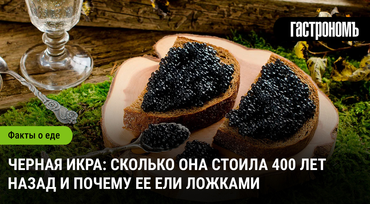 Черная икра и её прошлое: почему её ели ложками и чем она была дороже